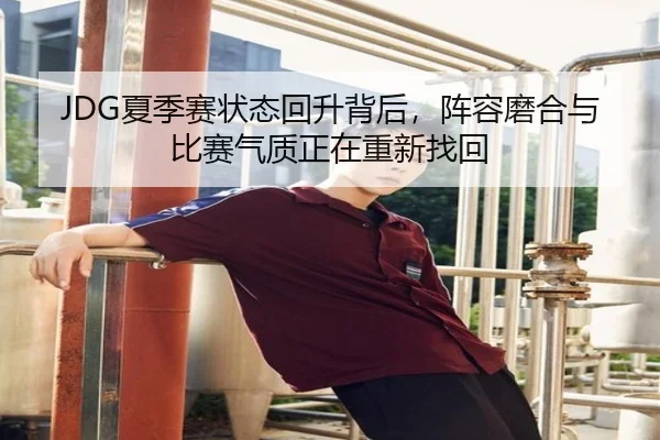 JDG夏季赛状态回升背后，阵容磨合与比赛气质正在重新找回