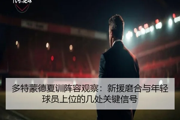 多特蒙德夏训阵容观察：新援磨合与年轻球员上位的几处关键信号